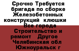 Срочно Требуется бригада по сборке Железобетонных конструкций (клюшки).  - Все города Строительство и ремонт » Другое   . Челябинская обл.,Южноуральск г.